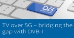Webinar: TV over 5G - bridging the gap with DVB-I.